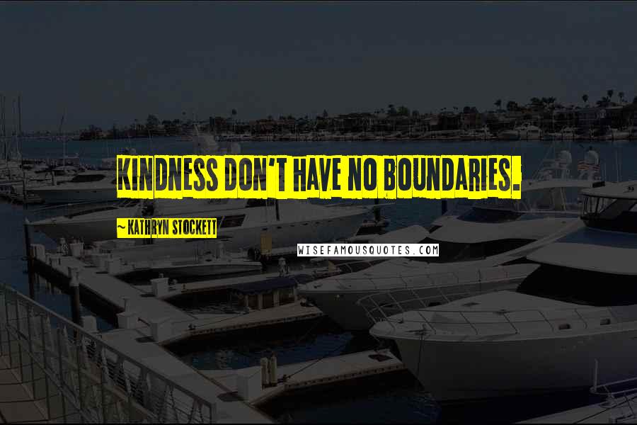 Kathryn Stockett Quotes: Kindness don't have no boundaries.