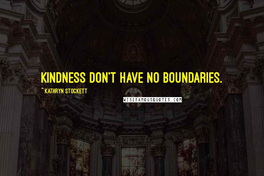 Kathryn Stockett Quotes: Kindness don't have no boundaries.