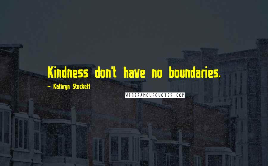 Kathryn Stockett Quotes: Kindness don't have no boundaries.