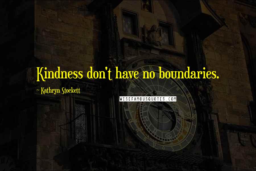 Kathryn Stockett Quotes: Kindness don't have no boundaries.