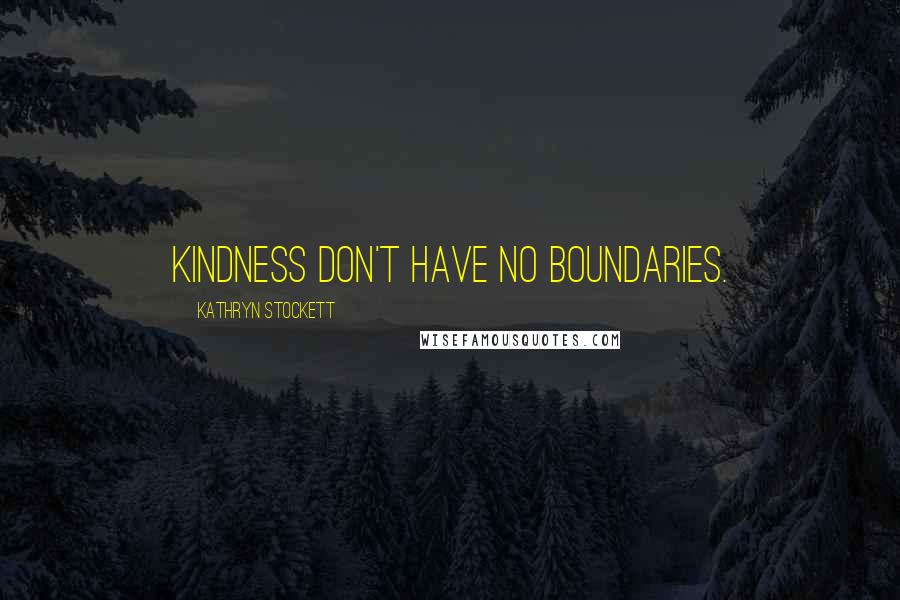 Kathryn Stockett Quotes: Kindness don't have no boundaries.