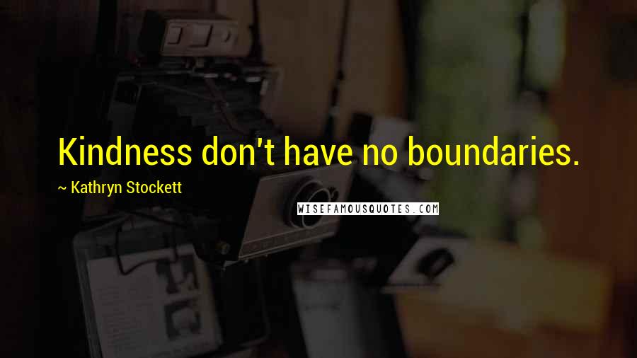 Kathryn Stockett Quotes: Kindness don't have no boundaries.