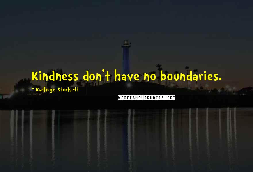 Kathryn Stockett Quotes: Kindness don't have no boundaries.