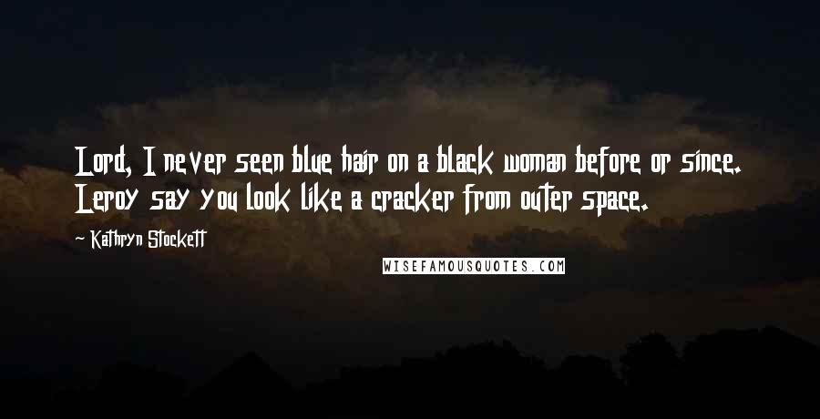 Kathryn Stockett Quotes: Lord, I never seen blue hair on a black woman before or since. Leroy say you look like a cracker from outer space.