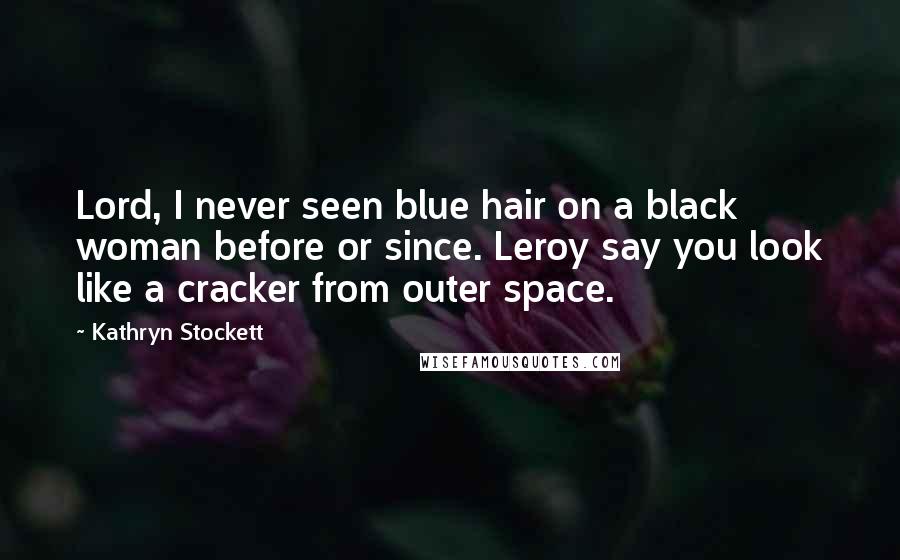 Kathryn Stockett Quotes: Lord, I never seen blue hair on a black woman before or since. Leroy say you look like a cracker from outer space.