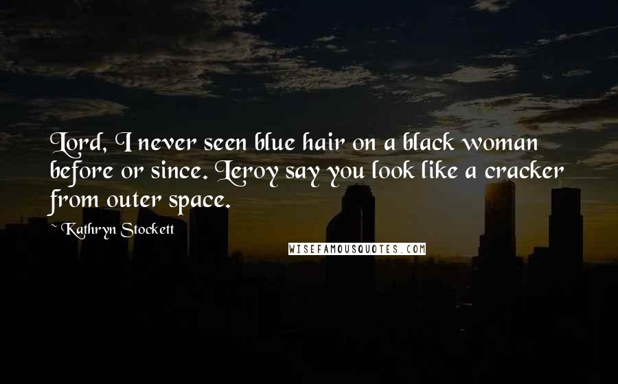 Kathryn Stockett Quotes: Lord, I never seen blue hair on a black woman before or since. Leroy say you look like a cracker from outer space.