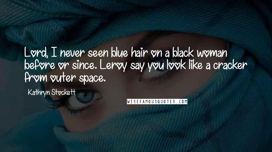 Kathryn Stockett Quotes: Lord, I never seen blue hair on a black woman before or since. Leroy say you look like a cracker from outer space.