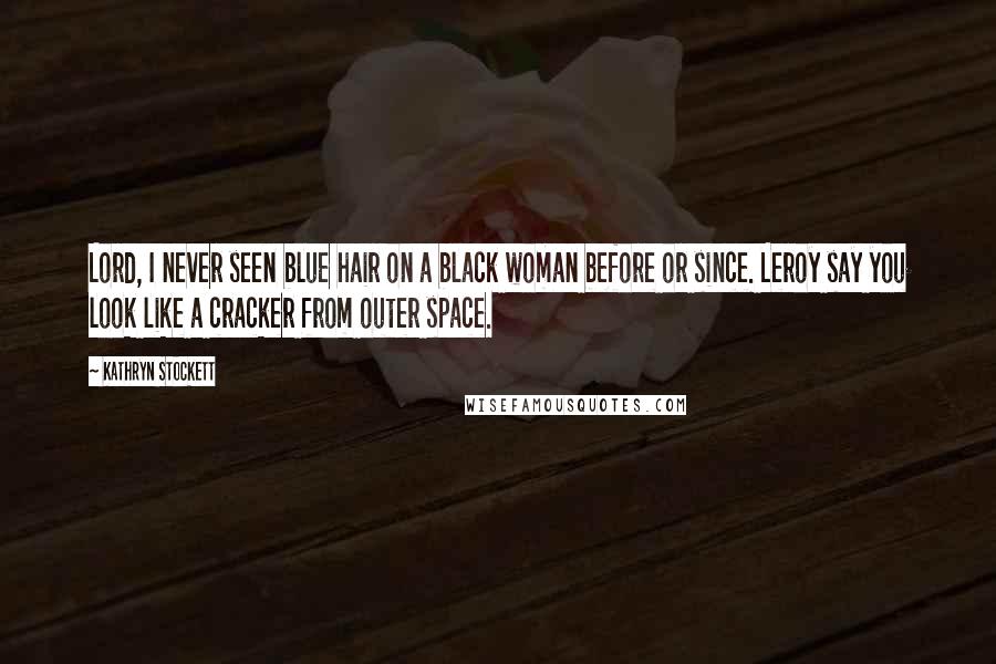 Kathryn Stockett Quotes: Lord, I never seen blue hair on a black woman before or since. Leroy say you look like a cracker from outer space.