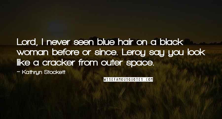 Kathryn Stockett Quotes: Lord, I never seen blue hair on a black woman before or since. Leroy say you look like a cracker from outer space.