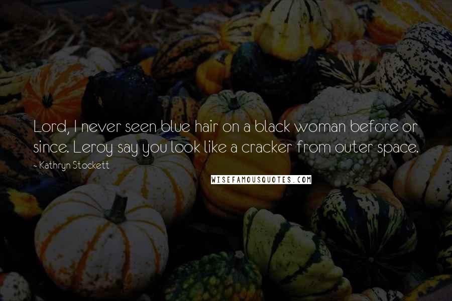 Kathryn Stockett Quotes: Lord, I never seen blue hair on a black woman before or since. Leroy say you look like a cracker from outer space.