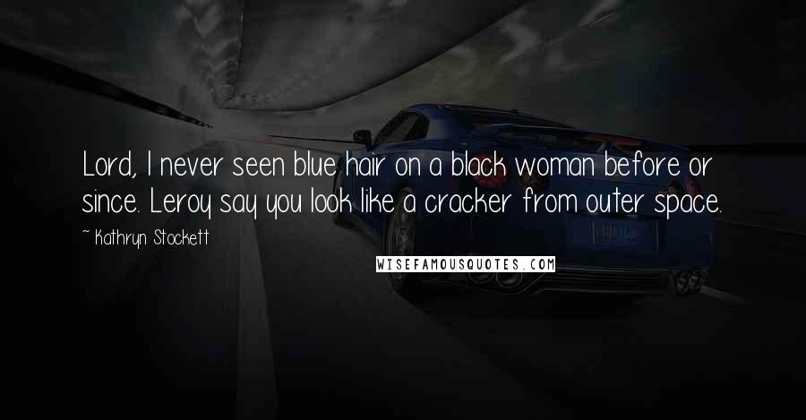 Kathryn Stockett Quotes: Lord, I never seen blue hair on a black woman before or since. Leroy say you look like a cracker from outer space.