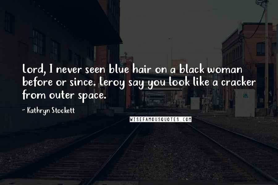 Kathryn Stockett Quotes: Lord, I never seen blue hair on a black woman before or since. Leroy say you look like a cracker from outer space.