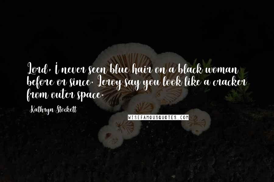 Kathryn Stockett Quotes: Lord, I never seen blue hair on a black woman before or since. Leroy say you look like a cracker from outer space.