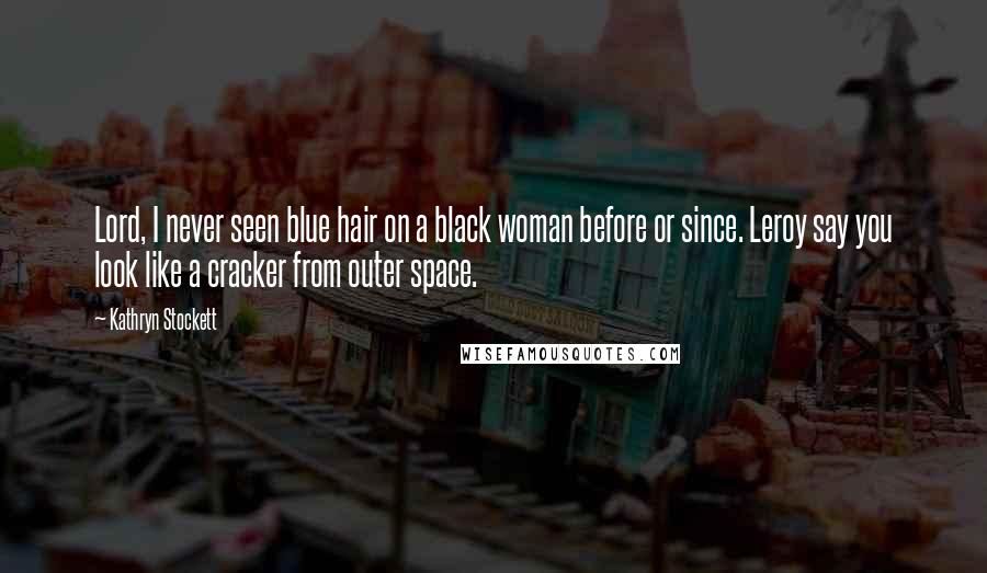 Kathryn Stockett Quotes: Lord, I never seen blue hair on a black woman before or since. Leroy say you look like a cracker from outer space.