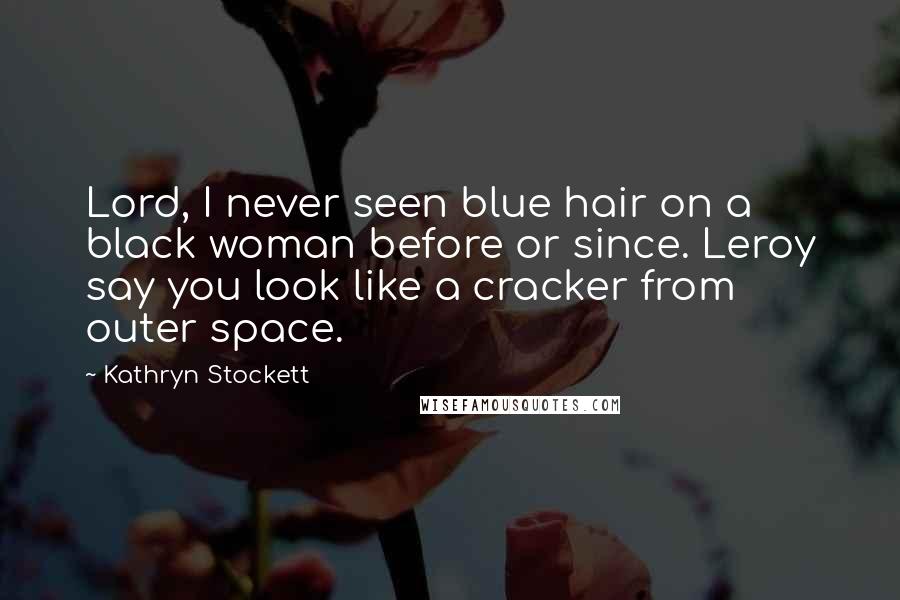 Kathryn Stockett Quotes: Lord, I never seen blue hair on a black woman before or since. Leroy say you look like a cracker from outer space.