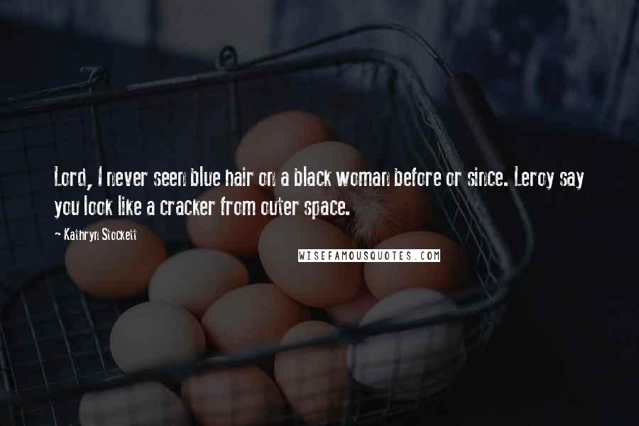 Kathryn Stockett Quotes: Lord, I never seen blue hair on a black woman before or since. Leroy say you look like a cracker from outer space.