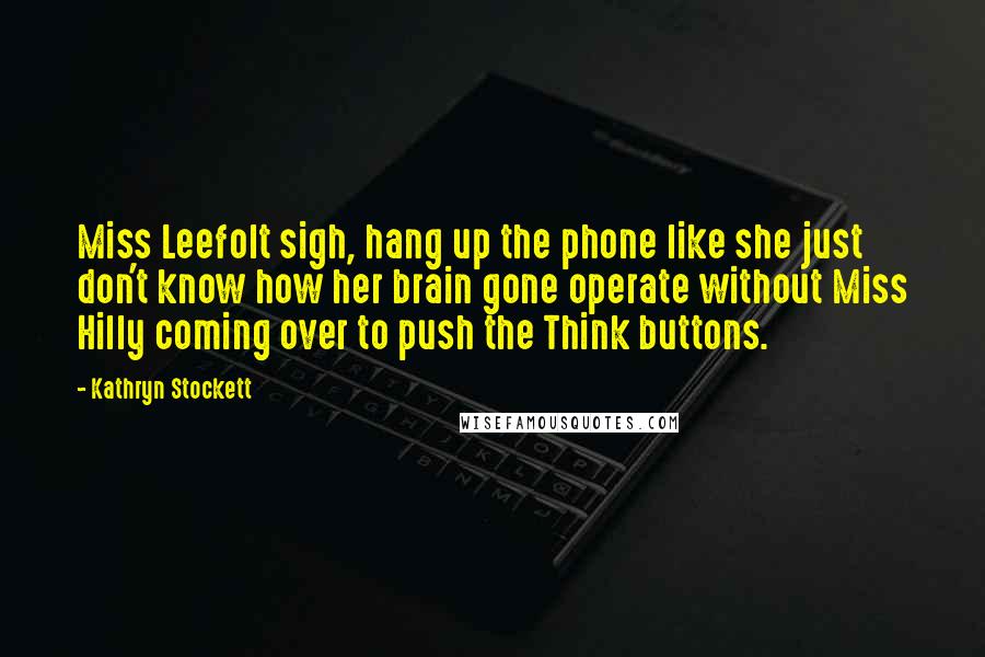 Kathryn Stockett Quotes: Miss Leefolt sigh, hang up the phone like she just don't know how her brain gone operate without Miss Hilly coming over to push the Think buttons.