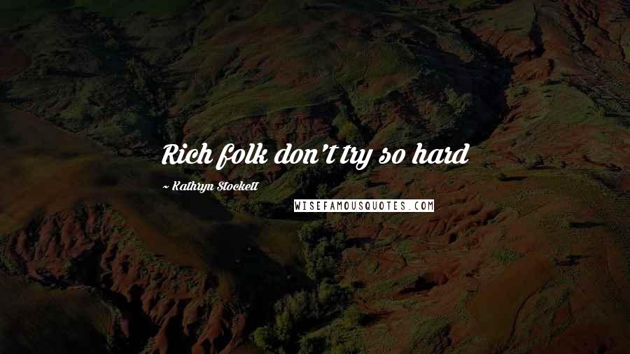 Kathryn Stockett Quotes: Rich folk don't try so hard