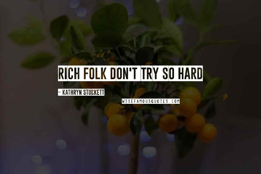 Kathryn Stockett Quotes: Rich folk don't try so hard