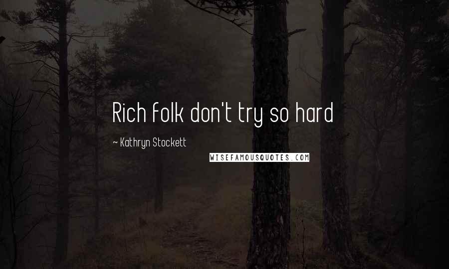 Kathryn Stockett Quotes: Rich folk don't try so hard