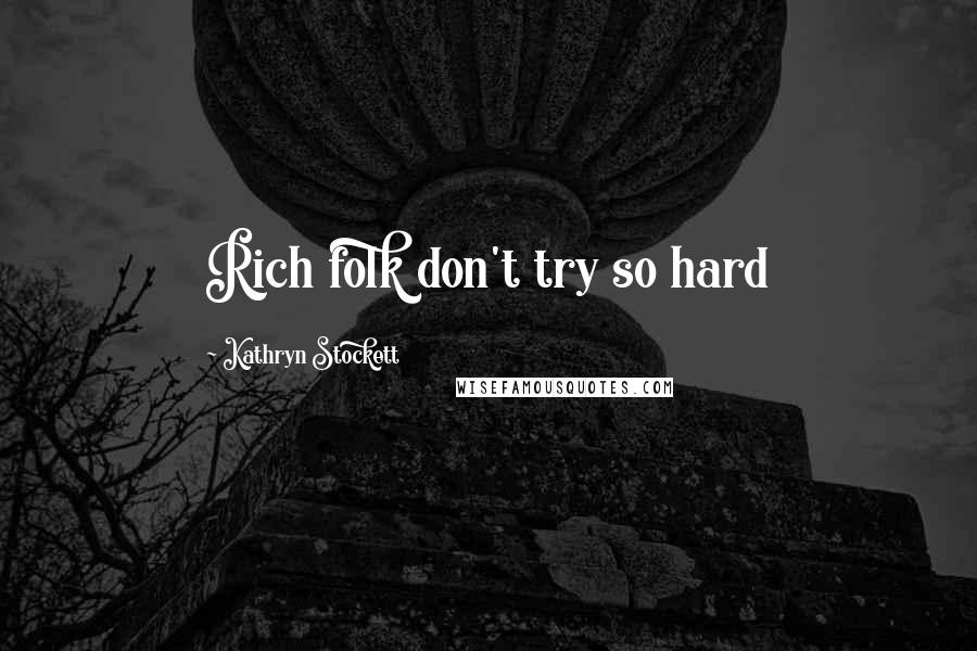 Kathryn Stockett Quotes: Rich folk don't try so hard