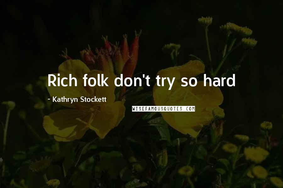 Kathryn Stockett Quotes: Rich folk don't try so hard