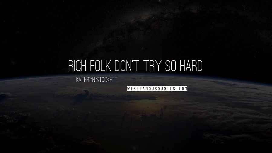 Kathryn Stockett Quotes: Rich folk don't try so hard