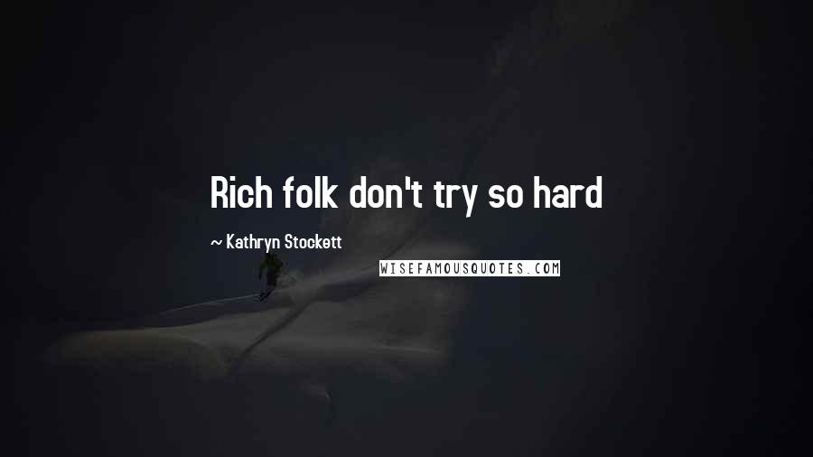 Kathryn Stockett Quotes: Rich folk don't try so hard