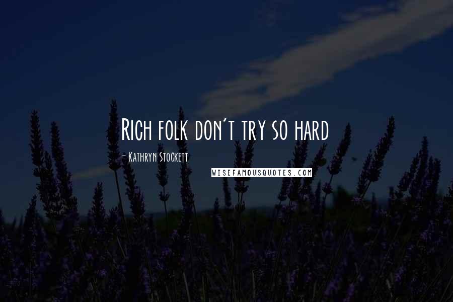 Kathryn Stockett Quotes: Rich folk don't try so hard