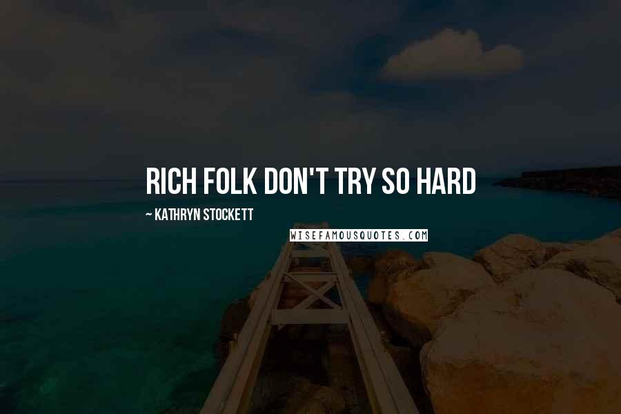 Kathryn Stockett Quotes: Rich folk don't try so hard