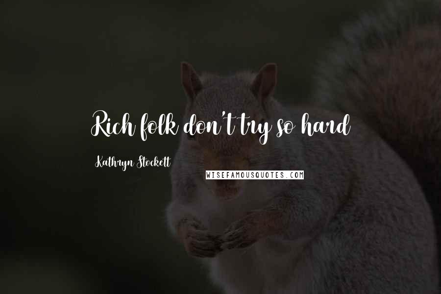 Kathryn Stockett Quotes: Rich folk don't try so hard