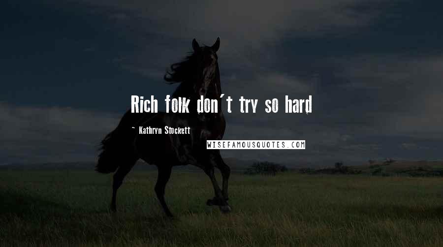 Kathryn Stockett Quotes: Rich folk don't try so hard