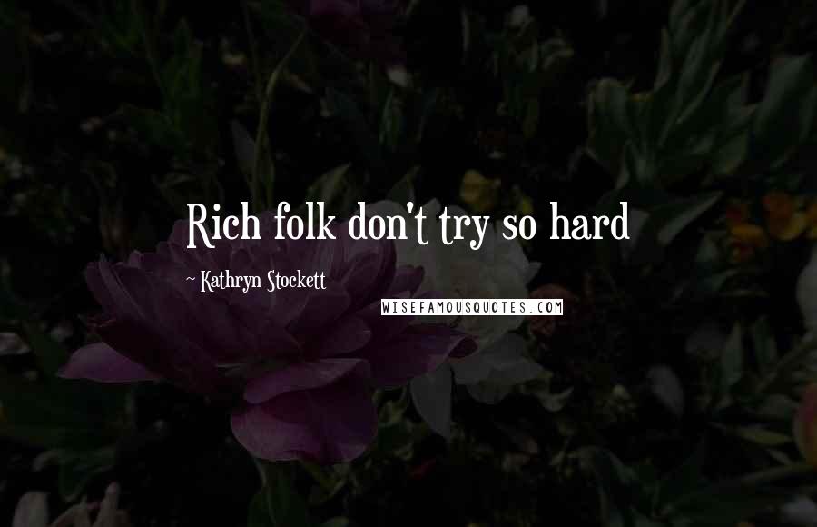 Kathryn Stockett Quotes: Rich folk don't try so hard