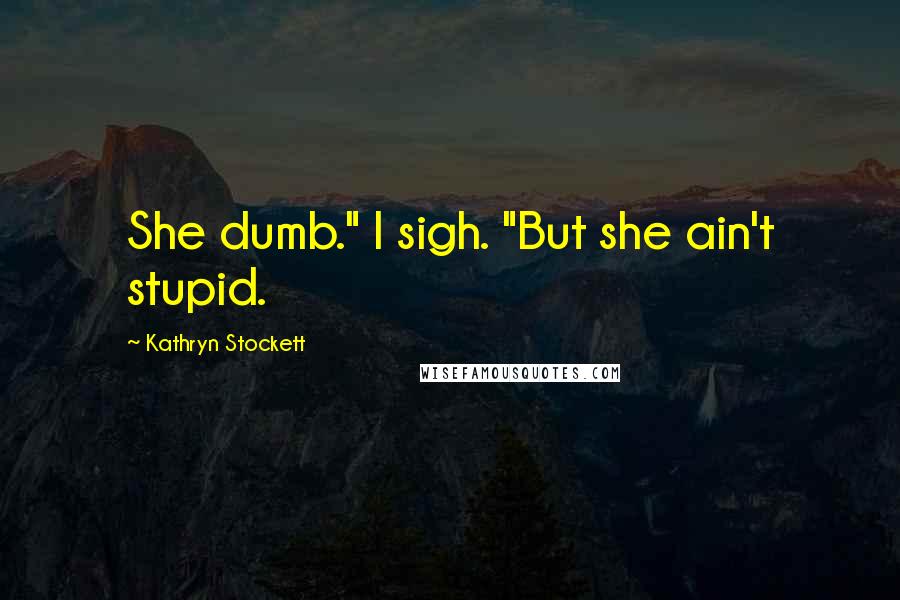 Kathryn Stockett Quotes: She dumb." I sigh. "But she ain't stupid.