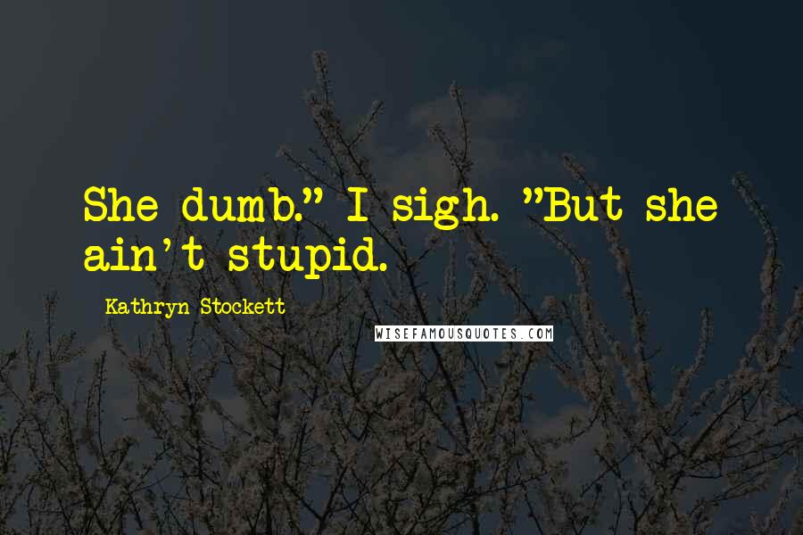 Kathryn Stockett Quotes: She dumb." I sigh. "But she ain't stupid.