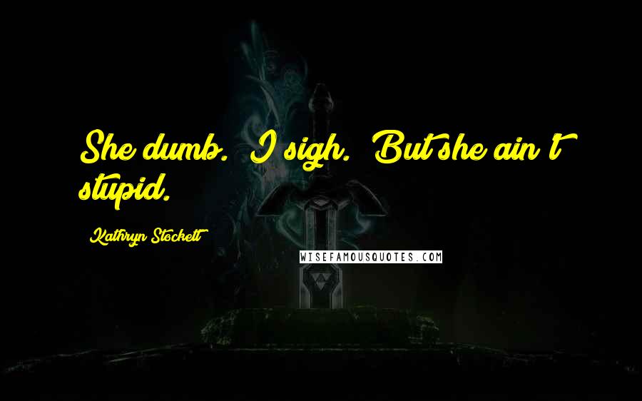 Kathryn Stockett Quotes: She dumb." I sigh. "But she ain't stupid.