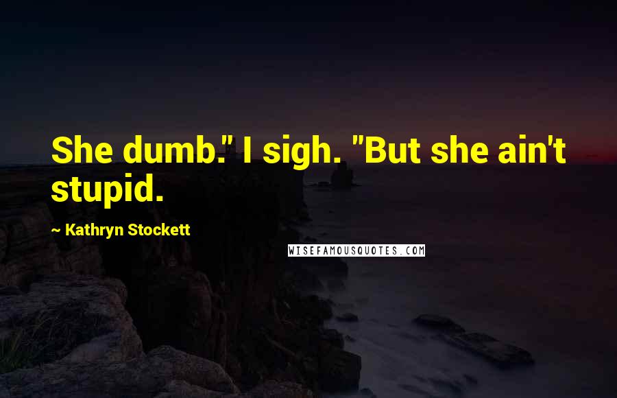 Kathryn Stockett Quotes: She dumb." I sigh. "But she ain't stupid.