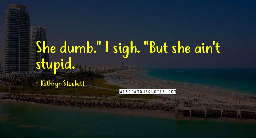 Kathryn Stockett Quotes: She dumb." I sigh. "But she ain't stupid.