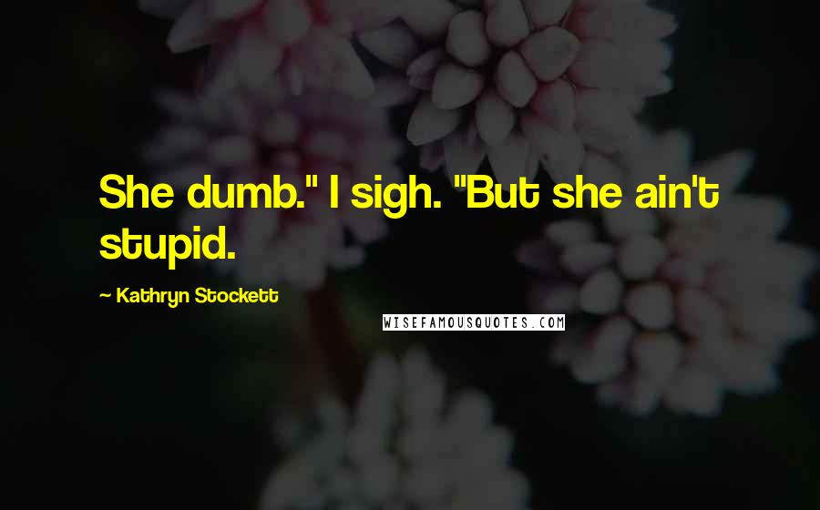 Kathryn Stockett Quotes: She dumb." I sigh. "But she ain't stupid.