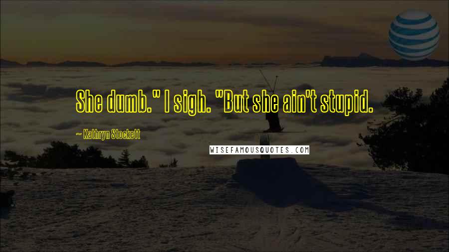 Kathryn Stockett Quotes: She dumb." I sigh. "But she ain't stupid.