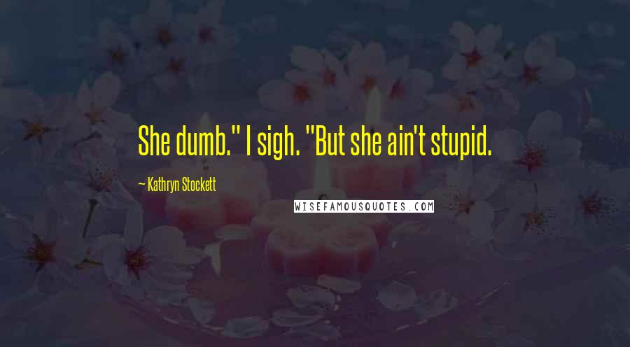 Kathryn Stockett Quotes: She dumb." I sigh. "But she ain't stupid.