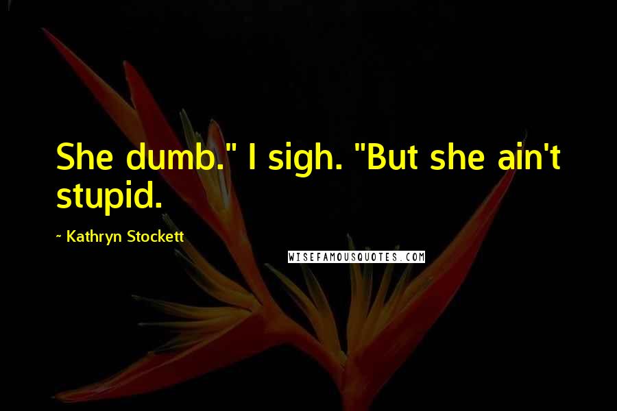 Kathryn Stockett Quotes: She dumb." I sigh. "But she ain't stupid.