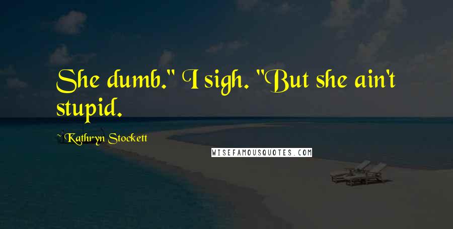 Kathryn Stockett Quotes: She dumb." I sigh. "But she ain't stupid.