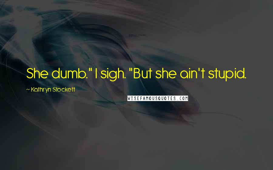 Kathryn Stockett Quotes: She dumb." I sigh. "But she ain't stupid.