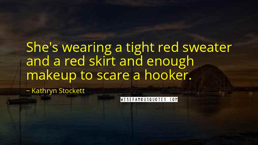 Kathryn Stockett Quotes: She's wearing a tight red sweater and a red skirt and enough makeup to scare a hooker.
