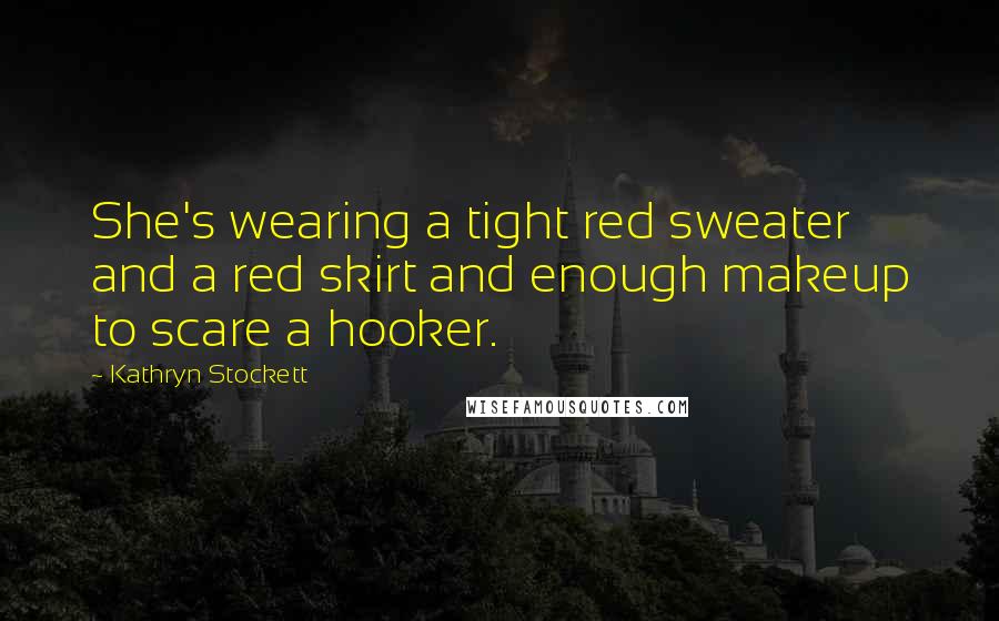 Kathryn Stockett Quotes: She's wearing a tight red sweater and a red skirt and enough makeup to scare a hooker.