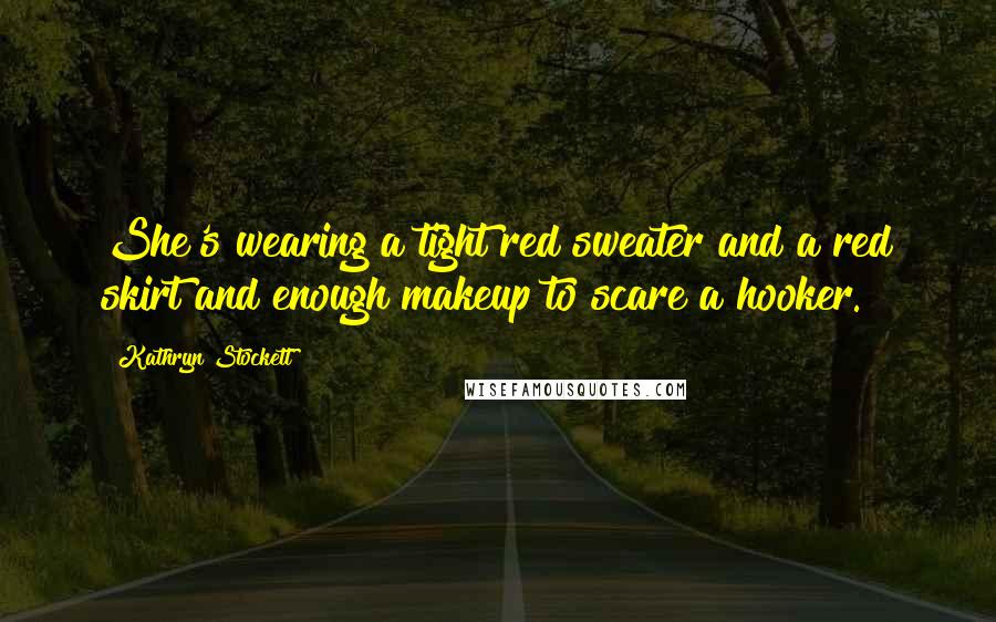 Kathryn Stockett Quotes: She's wearing a tight red sweater and a red skirt and enough makeup to scare a hooker.