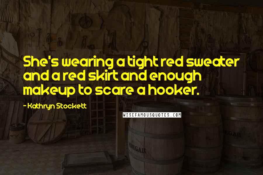 Kathryn Stockett Quotes: She's wearing a tight red sweater and a red skirt and enough makeup to scare a hooker.