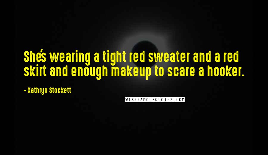 Kathryn Stockett Quotes: She's wearing a tight red sweater and a red skirt and enough makeup to scare a hooker.