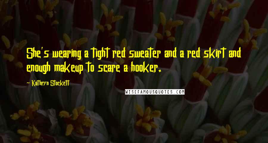Kathryn Stockett Quotes: She's wearing a tight red sweater and a red skirt and enough makeup to scare a hooker.